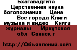 Бхагавадгита. Царственная наука богопознания. › Цена ­ 2 000 - Все города Книги, музыка и видео » Книги, журналы   . Иркутская обл.,Саянск г.